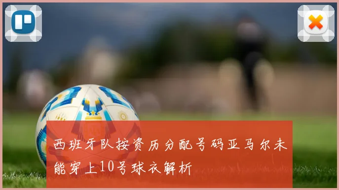西班牙队按资历分配号码亚马尔未能穿上10号球衣解析