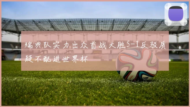 瑞典队实力出众首战大胜5-1反驳质疑不配进世界杯