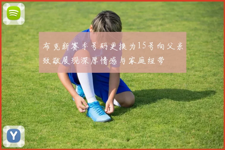 布克新赛季号码更换为15号向父亲致敬展现深厚情感与家庭纽带