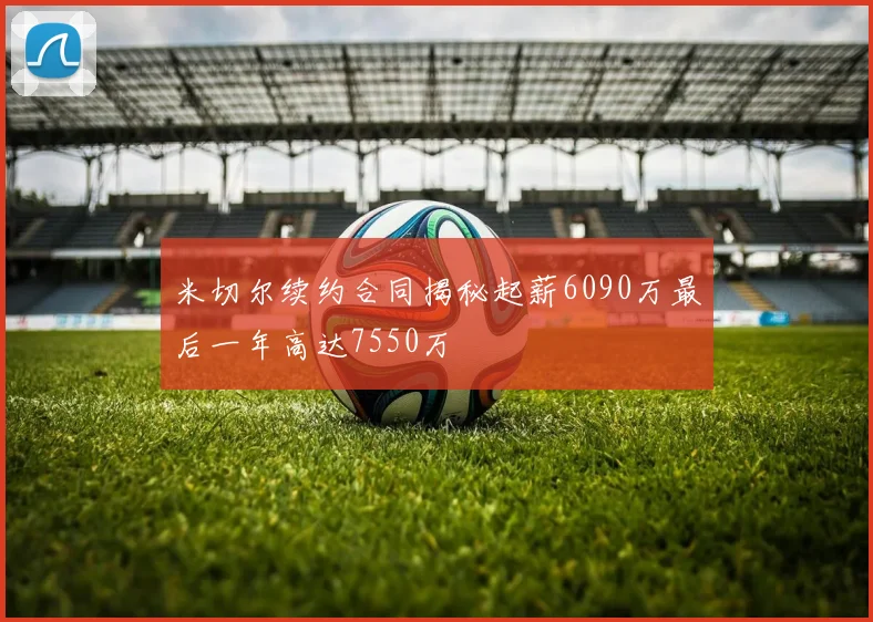 米切尔续约合同揭秘起薪6090万最后一年高达7550万